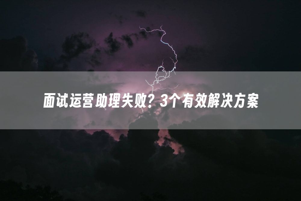 面试运营助理失败？3个有效解决方案