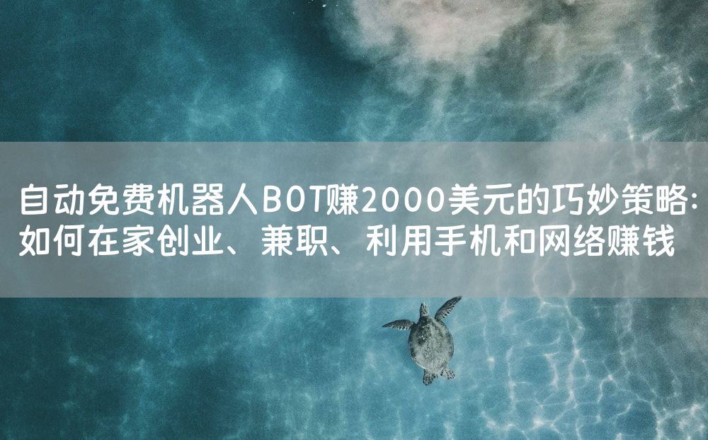 自动免费机器人BOT赚2000美元的巧妙策略：如何在家创业、兼职、利用手机和网络赚钱