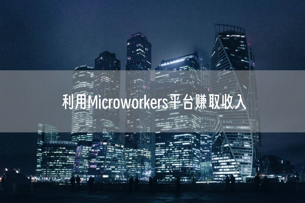 利用Microworkers平台赚取收入