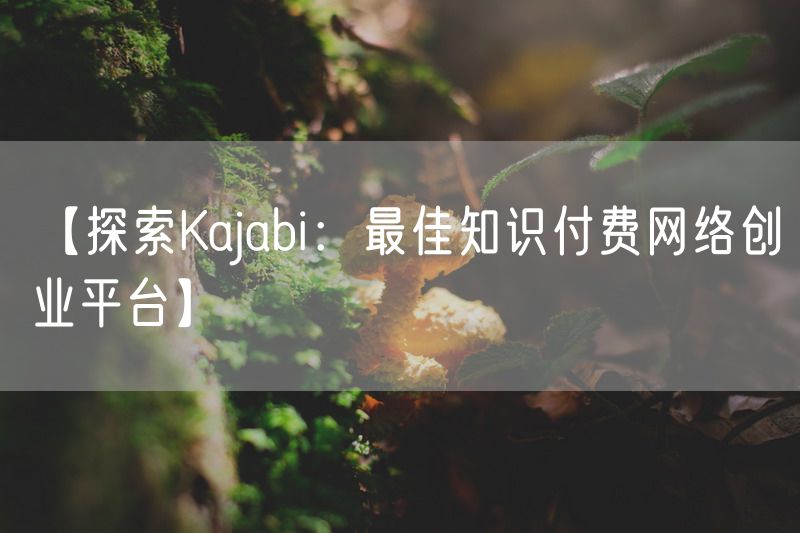 【探索Kajabi：最佳知识付费网络创业平台】