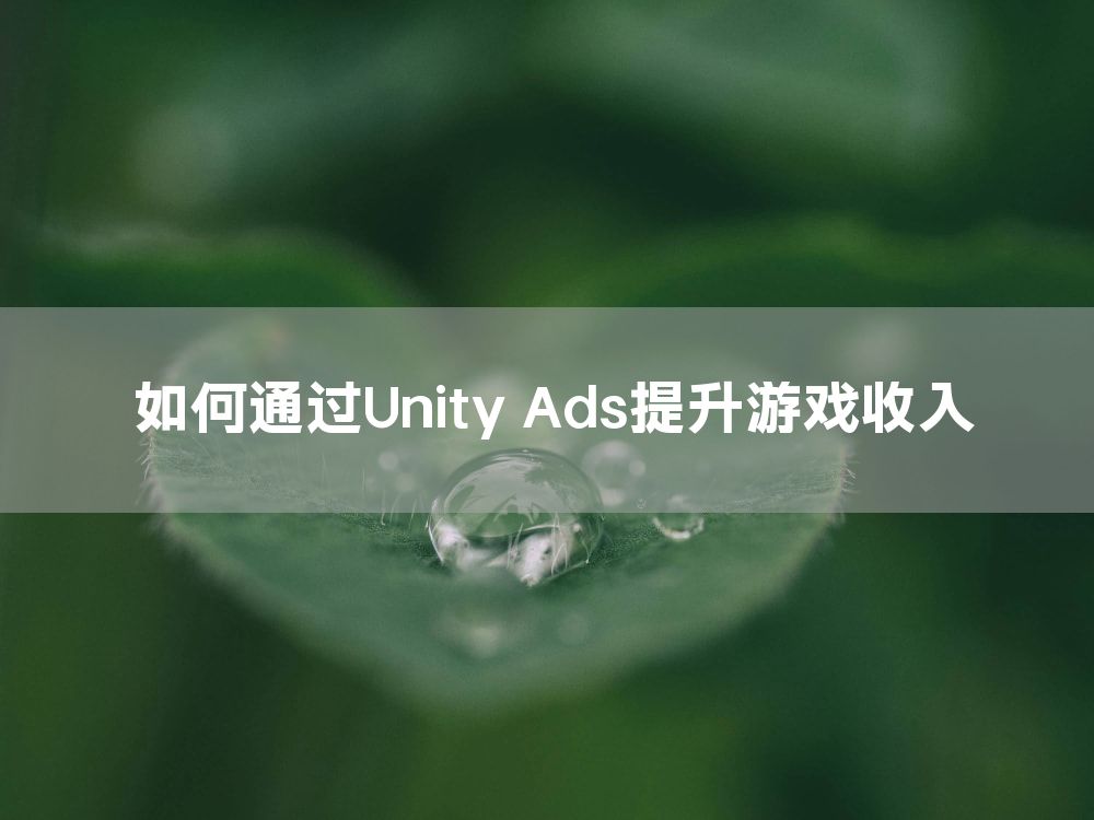 如何通过Unity Ads提升游戏收入