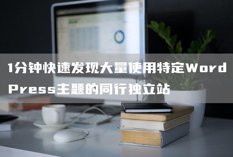 1分钟快速发现大量使用特定WordPress主题的同行独立站