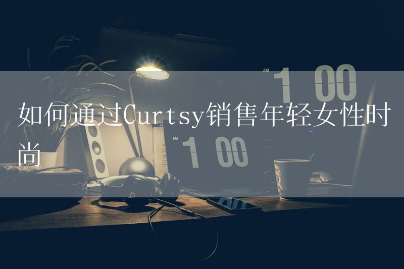 如何通过Curtsy销售年轻女性时尚