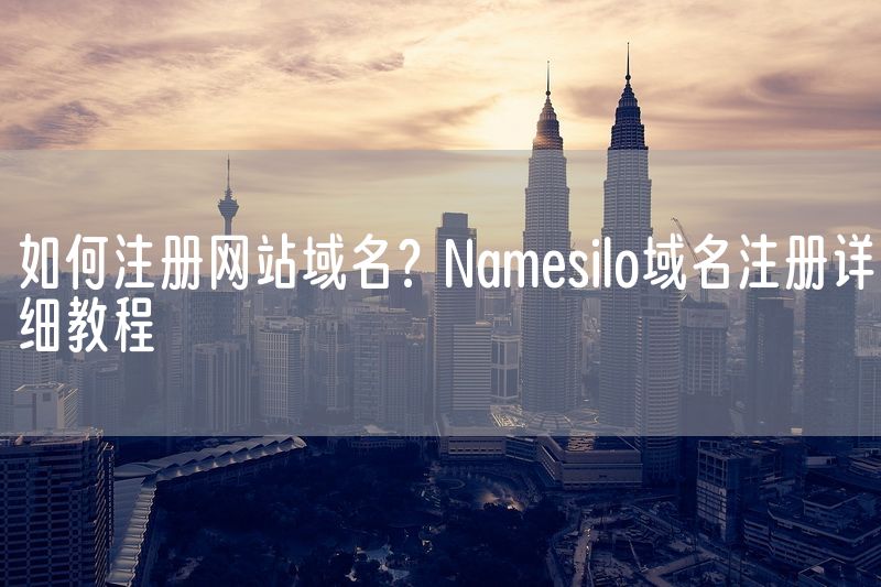 如何注册网站域名？Namesilo域名注册详细教程