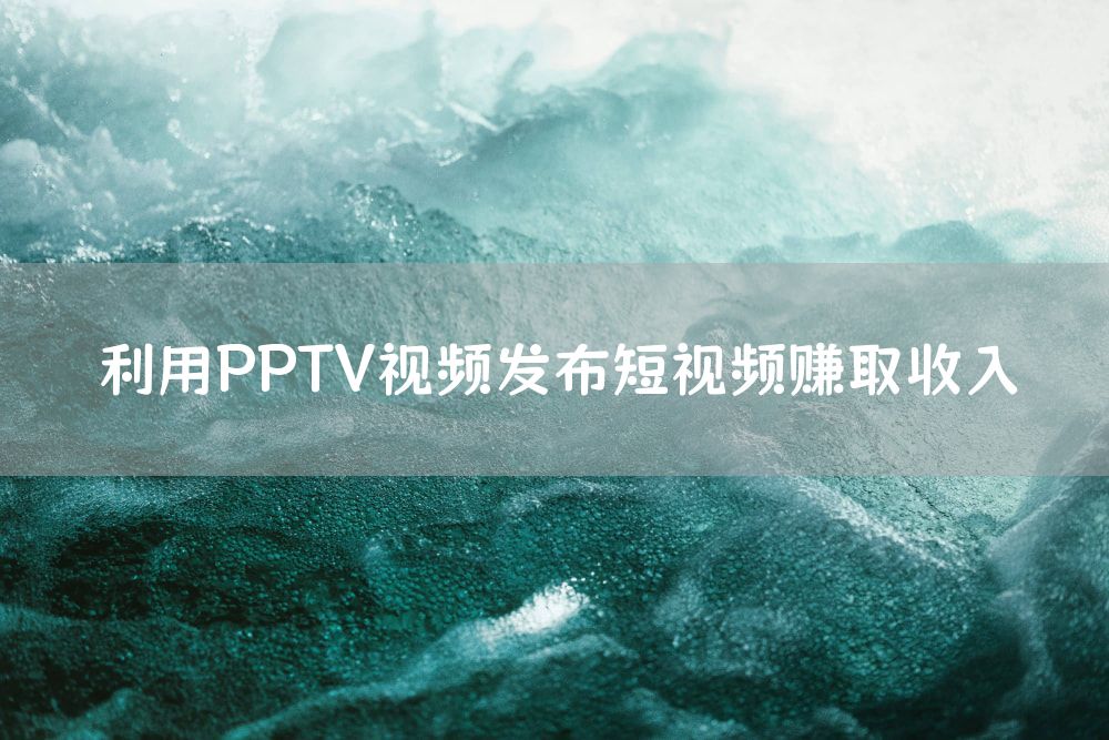 利用PPTV视频发布短视频赚取收入