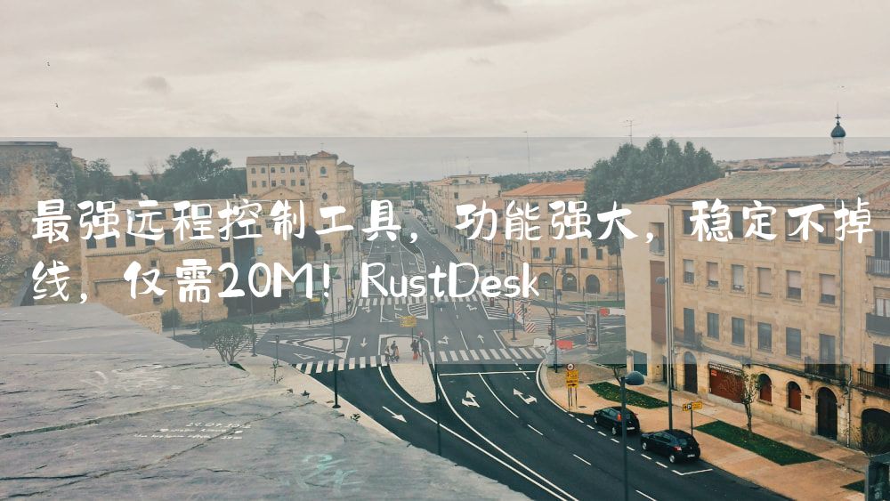 最强远程控制工具，功能强大，稳定不掉线，仅需20M！RustDesk