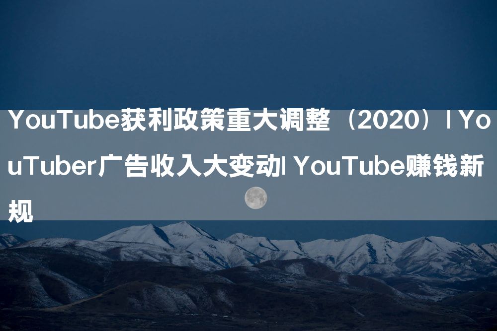 YouTube获利政策重大调整（2020）| YouTuber广告收入大变动| YouTube赚钱新规