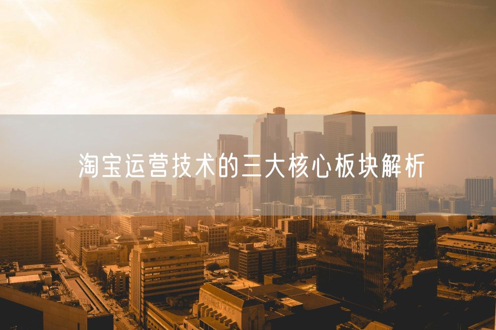 淘宝运营技术的三大核心板块解析