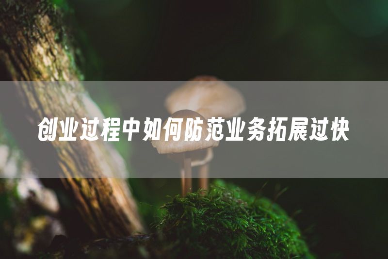 创业过程中如何防范业务拓展过快