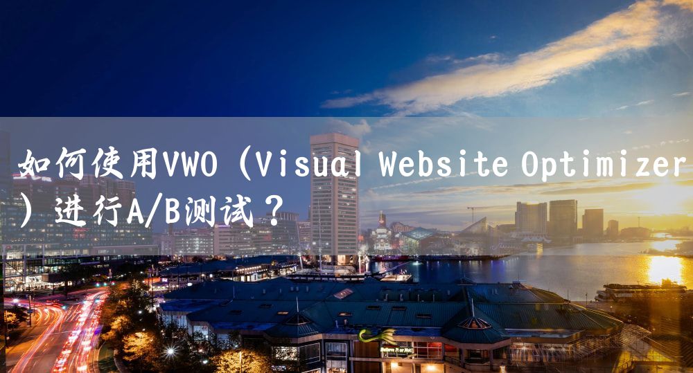 如何使用VWO（Visual Website Optimizer）进行A/B测试？