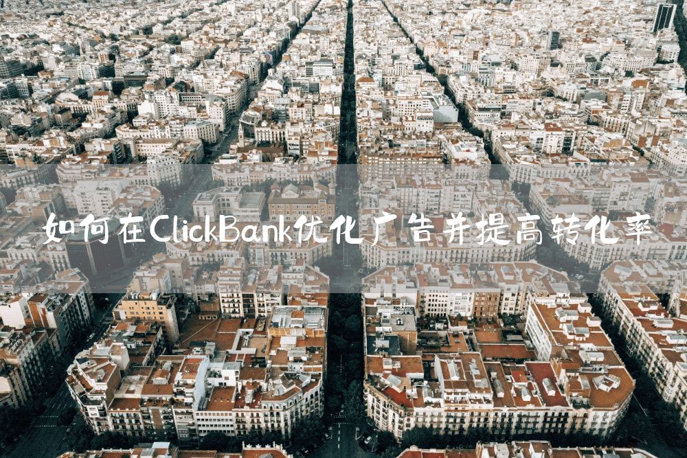 如何在ClickBank优化广告并提高转化率