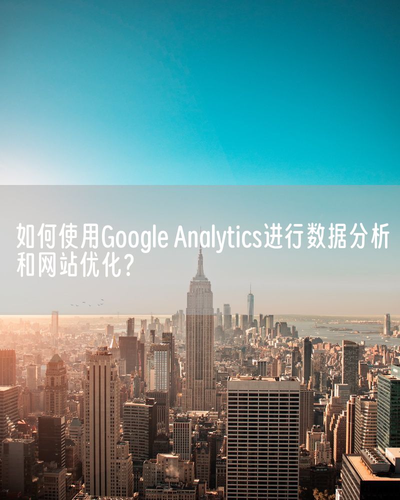 如何使用Google Analytics进行数据分析和网站优化？