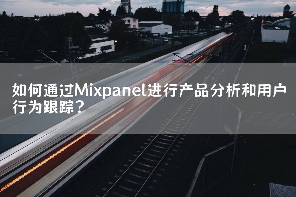 如何通过Mixpanel进行产品分析和用户行为跟踪？