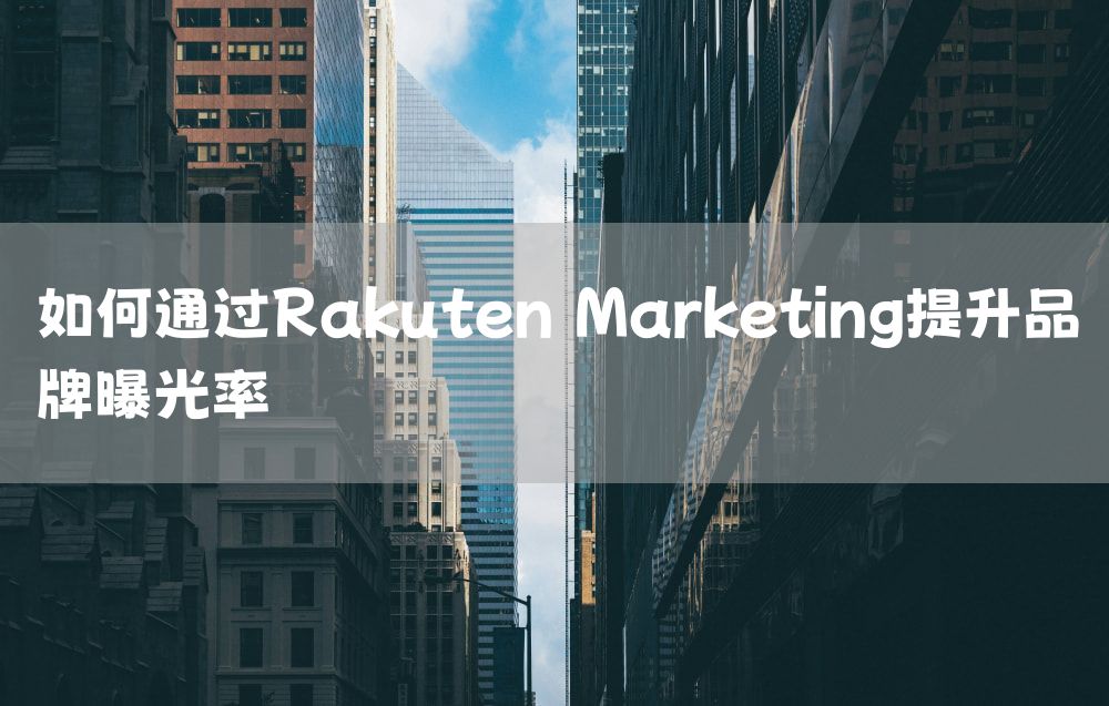 如何通过Rakuten Marketing提升品牌曝光率