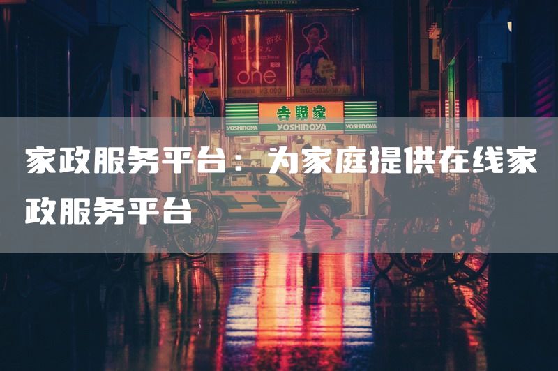 家政服务平台：为家庭提供在线家政服务平台