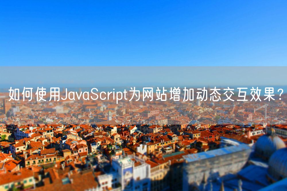 如何使用JavaScript为网站增加动态交互效果？