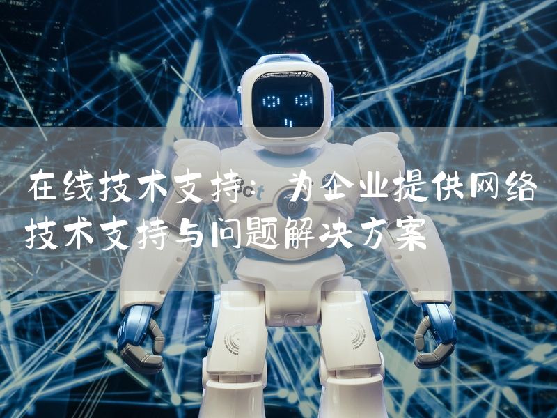 在线技术支持：为企业提供网络技术支持与问题解决方案