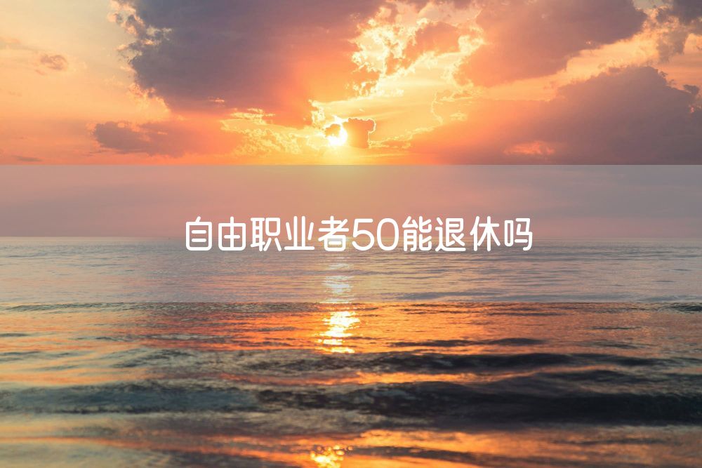 自由职业者50能退休吗