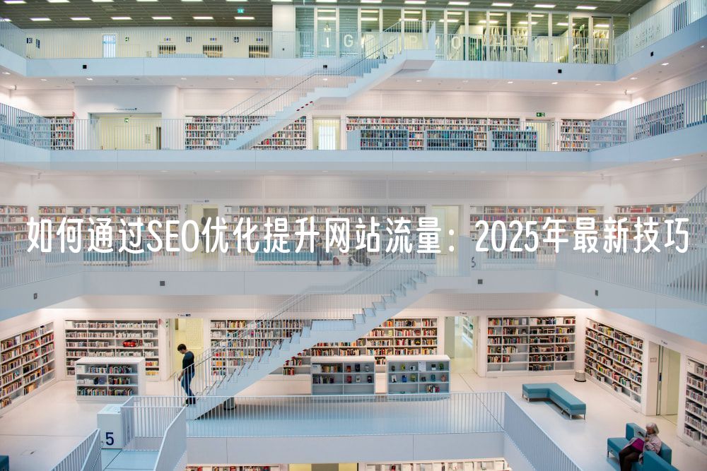 如何通过SEO优化提升网站流量：2025年最新技巧