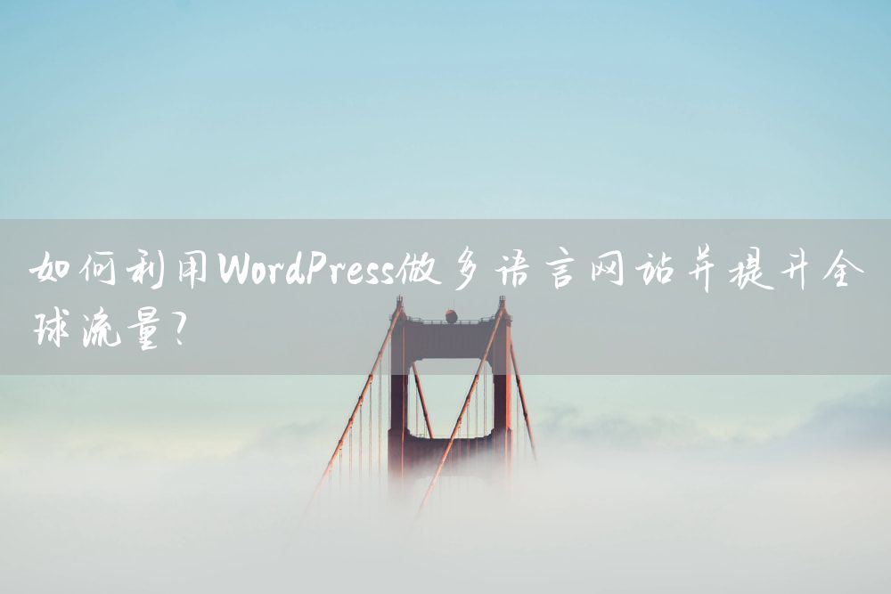 如何利用WordPress做多语言网站并提升全球流量？