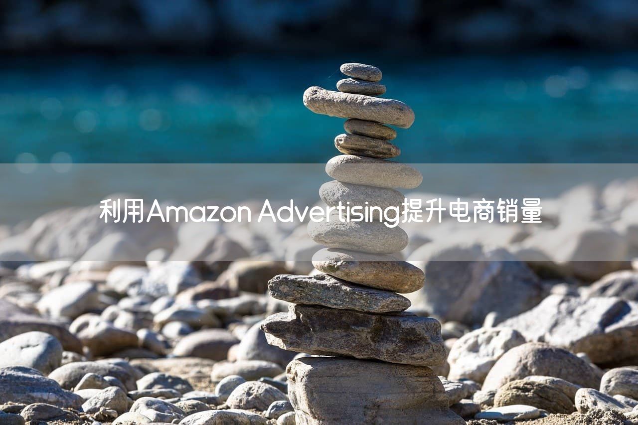 利用Amazon Advertising提升电商销量