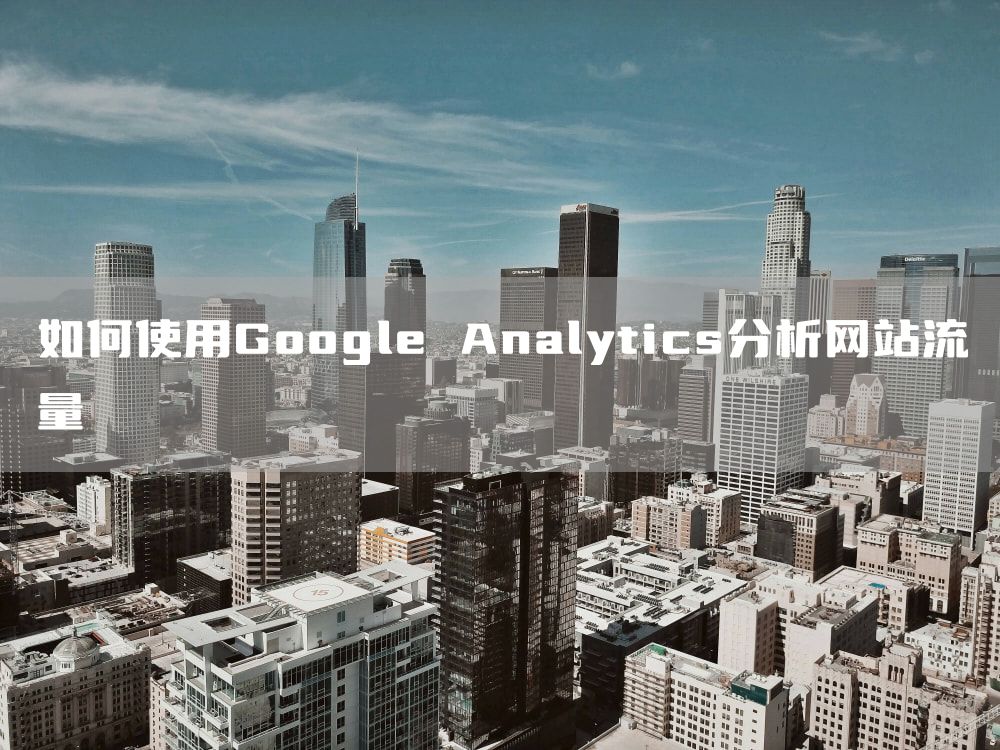 如何使用Google Analytics分析网站流量