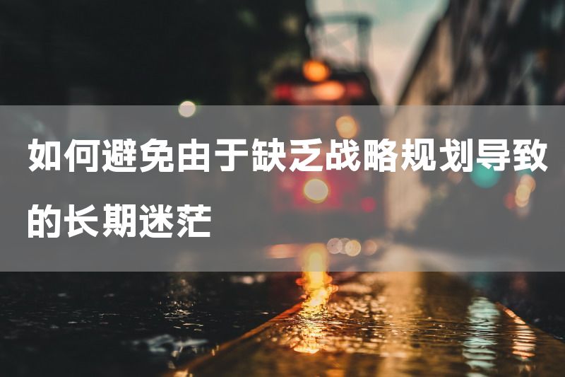 如何避免由于缺乏战略规划导致的长期迷茫