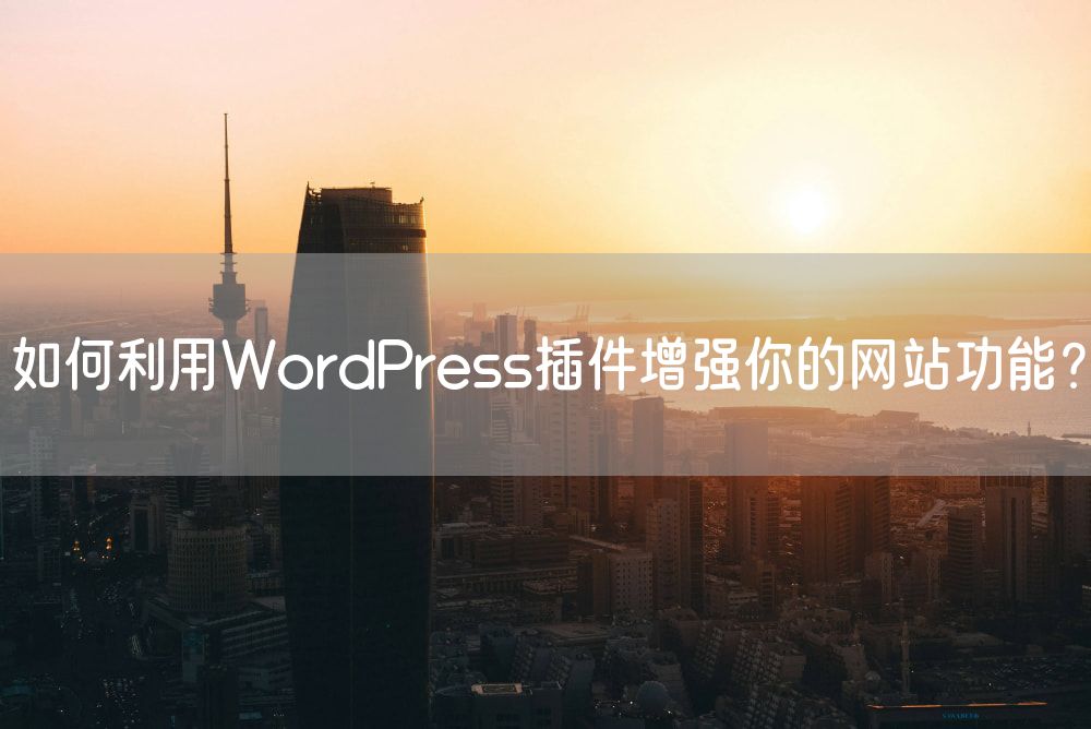 如何利用WordPress插件增强你的网站功能？