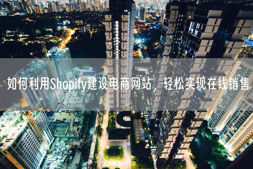 如何利用Shopify建设电商网站，轻松实现在线销售