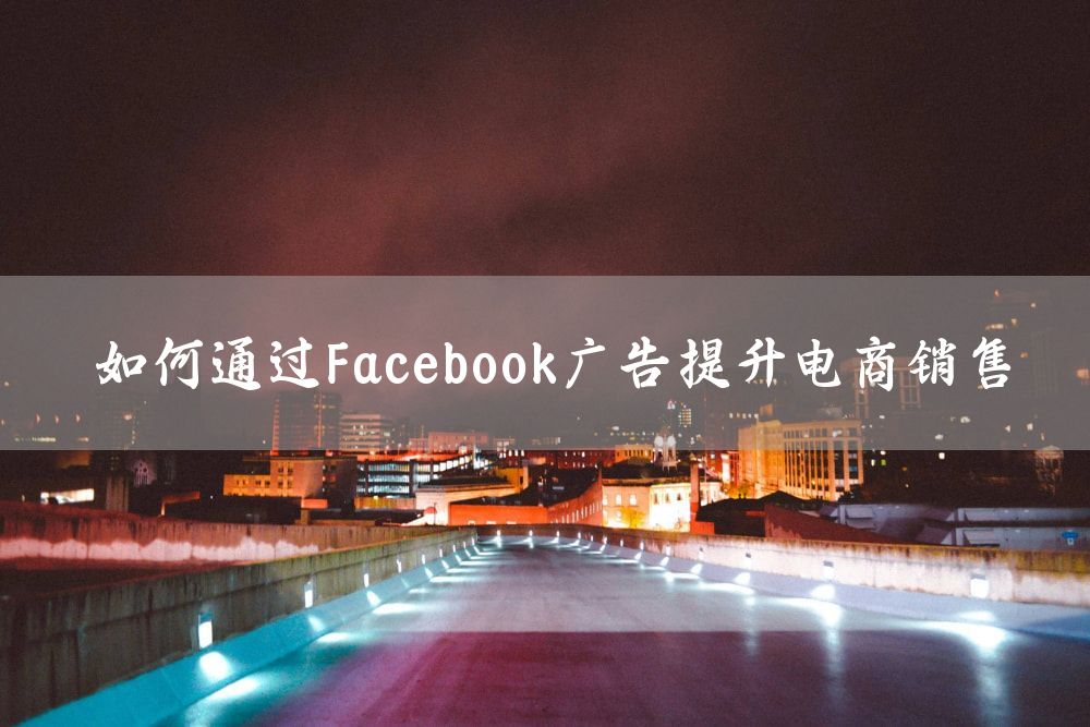 如何通过Facebook广告提升电商销售