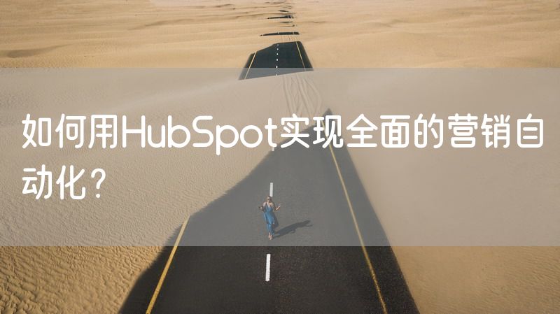 如何用HubSpot实现全面的营销自动化？