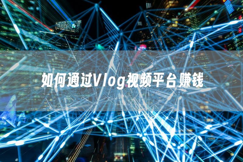 如何通过Vlog视频平台赚钱