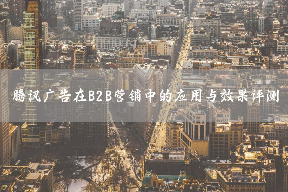 腾讯广告在B2B营销中的应用与效果评测