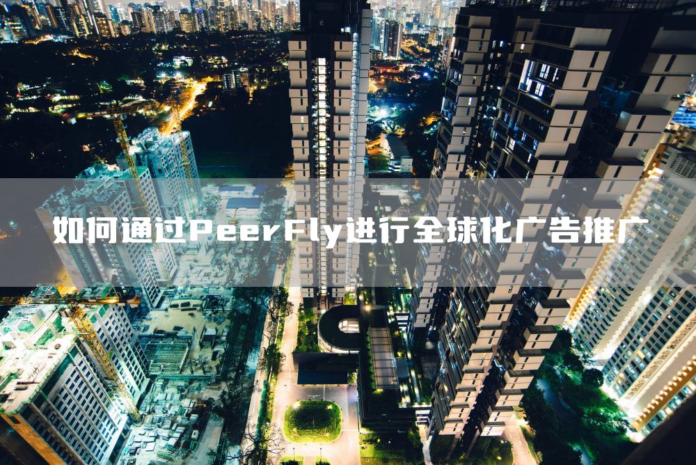 如何通过PeerFly进行全球化广告推广