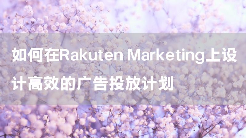 如何在Rakuten Marketing上设计高效的广告投放计划