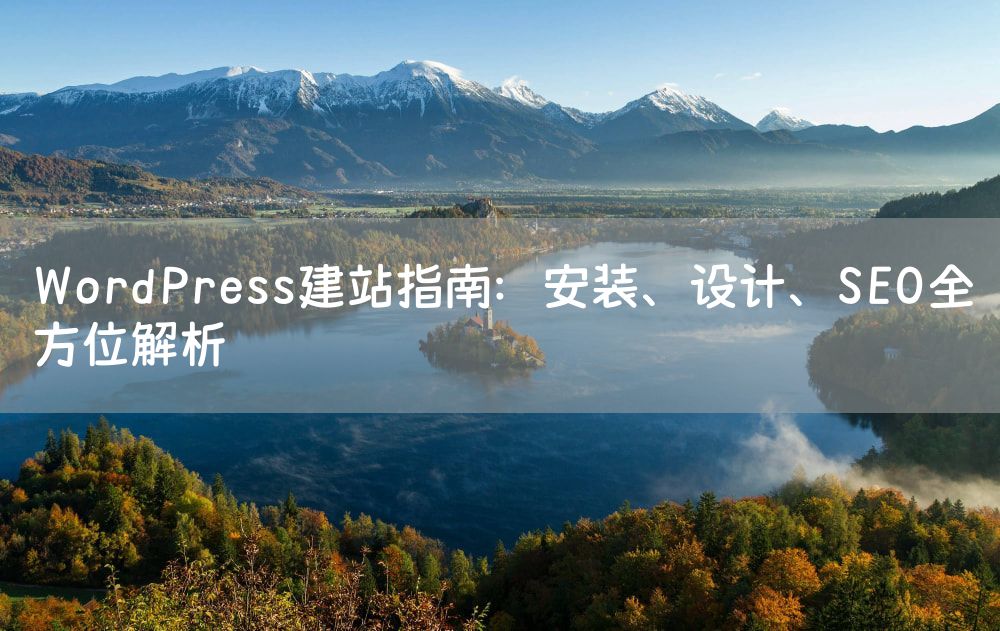 WordPress建站指南：安装、设计、SEO全方位解析