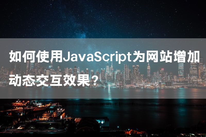 如何使用JavaScript为网站增加动态交互效果？