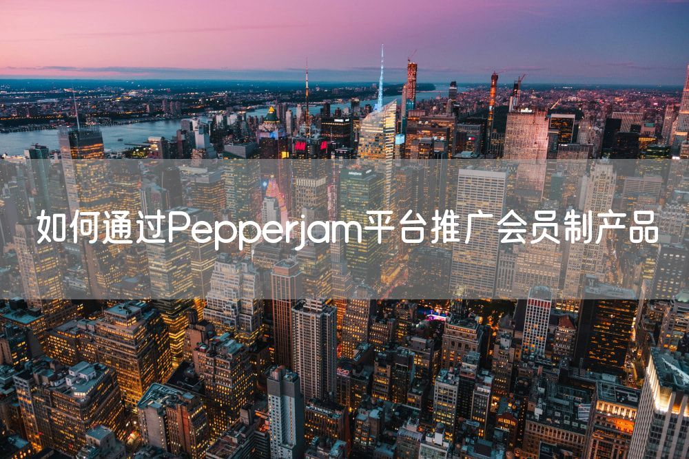 如何通过Pepperjam平台推广会员制产品