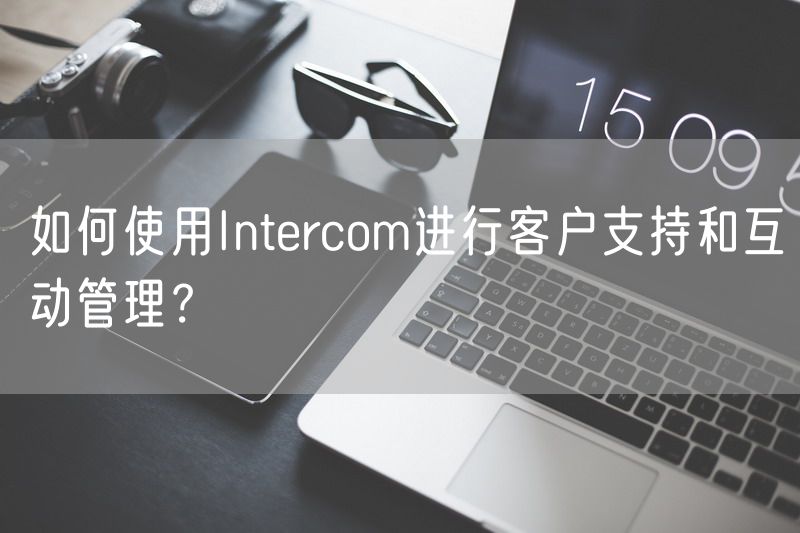 如何使用Intercom进行客户支持和互动管理？