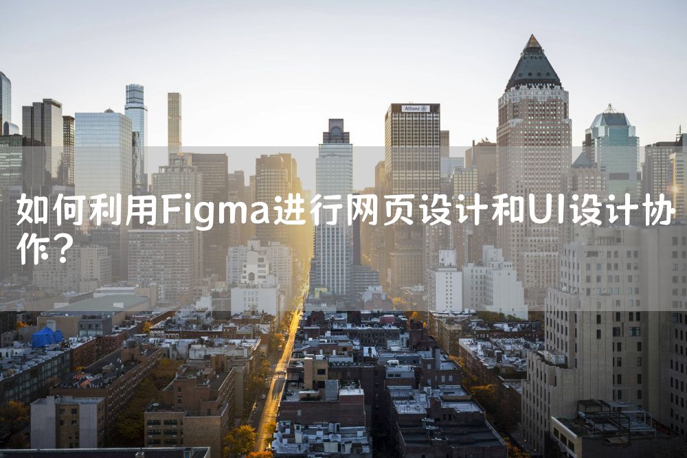 如何利用Figma进行网页设计和UI设计协作？