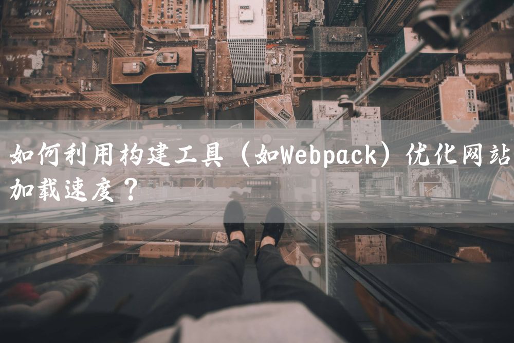 如何利用构建工具（如Webpack）优化网站加载速度？