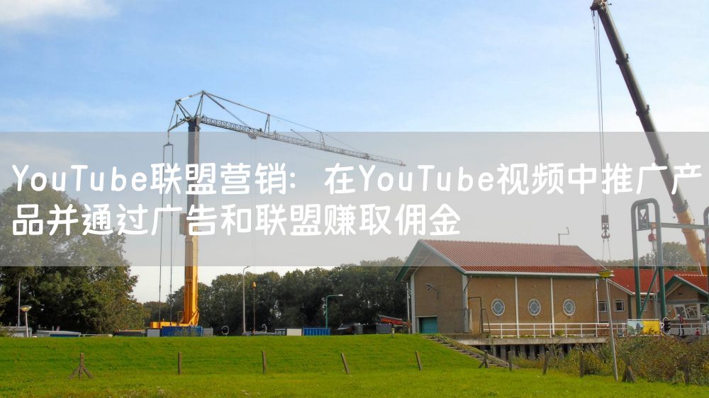 YouTube联盟营销：在YouTube视频中推广产品并通过广告和联盟赚取佣金