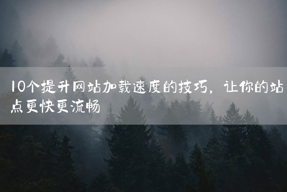 10个提升网站加载速度的技巧，让你的站点更快更流畅