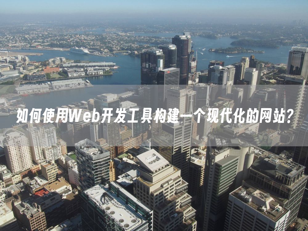 如何使用Web开发工具构建一个现代化的网站？