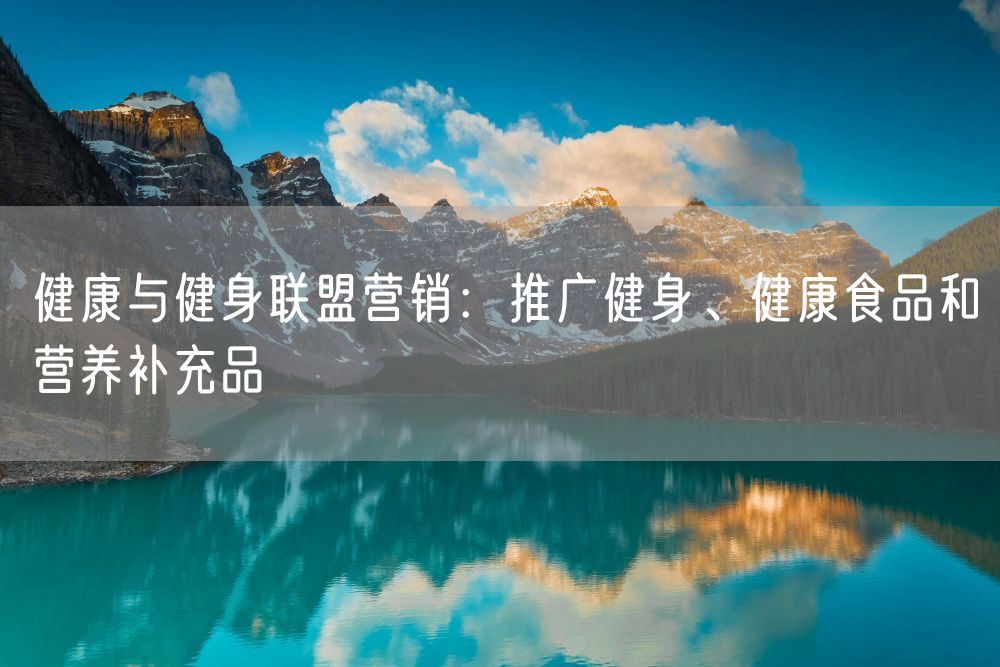 健康与健身联盟营销：推广健身、健康食品和营养补充品