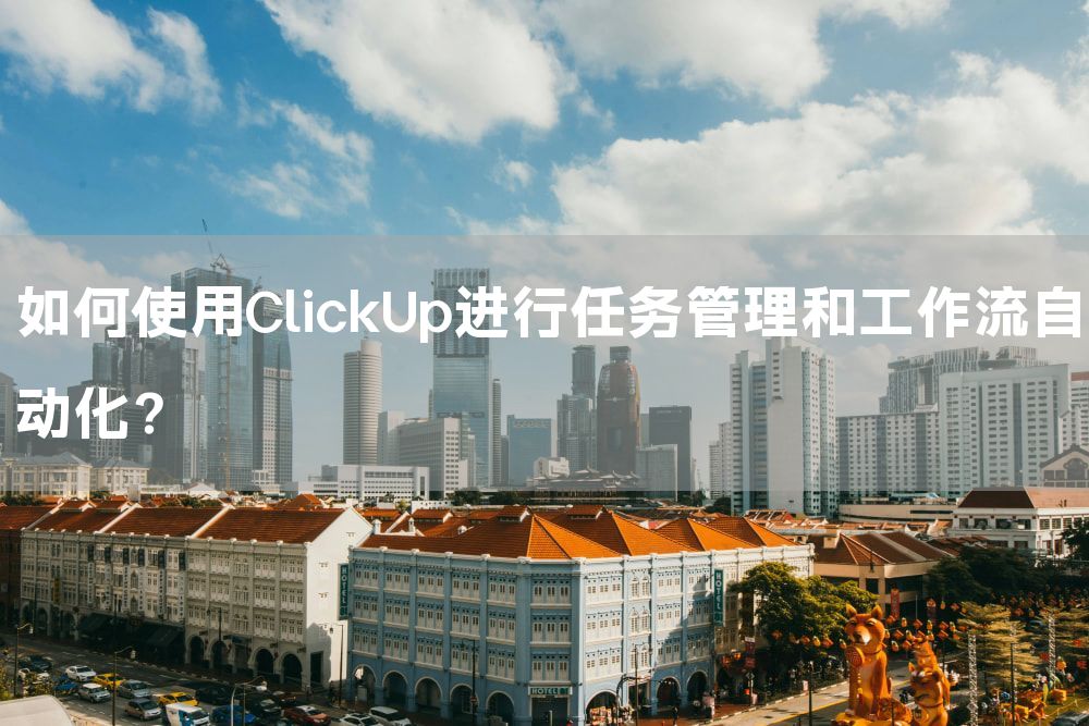 如何使用ClickUp进行任务管理和工作流自动化？