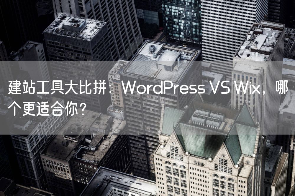 建站工具大比拼：WordPress VS Wix，哪个更适合你？