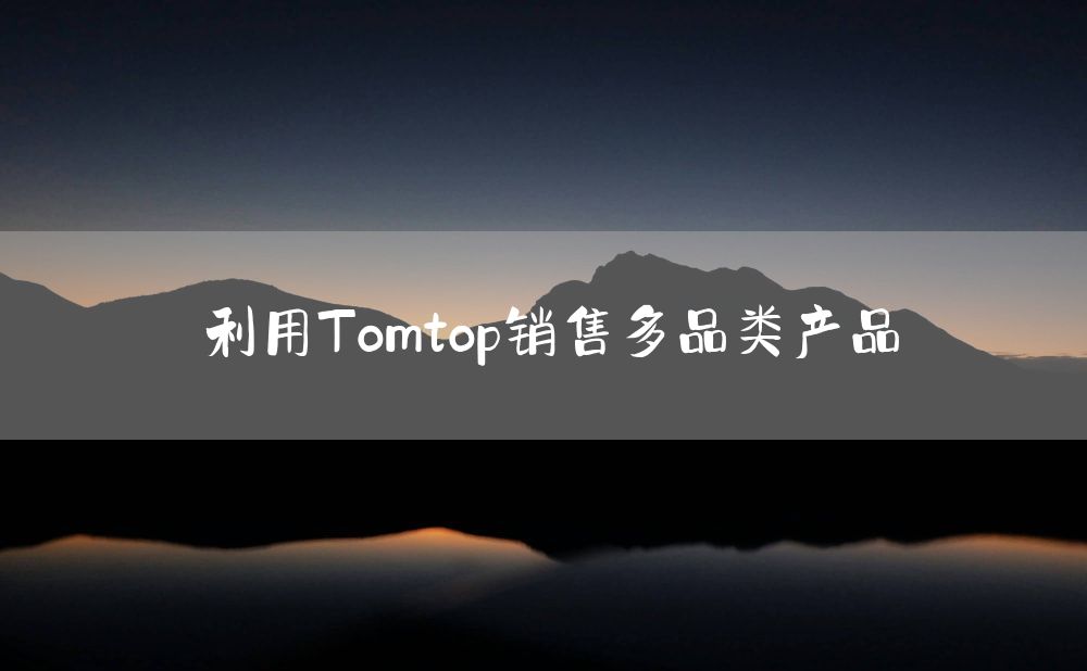 利用Tomtop销售多品类产品