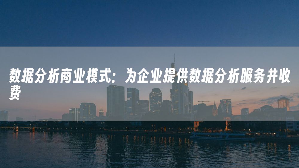 数据分析商业模式：为企业提供数据分析服务并收费