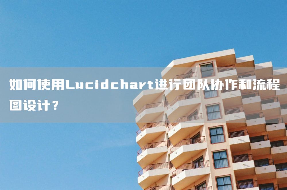 如何使用Lucidchart进行团队协作和流程图设计？